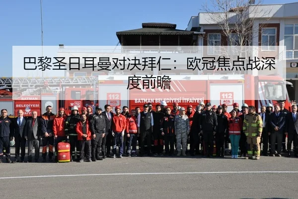巴黎圣日耳曼对决拜仁：欧冠焦点战深度前瞻